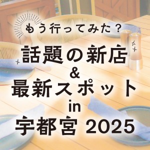 もう行ってみた? 話題の新店＆最新スポットin宇都宮2025